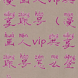 漫画人vip共享账号(漫画人vip共享账号怎么登录)