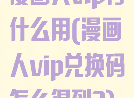 漫画人vip有什么用(漫画人vip兑换码怎么得到?)