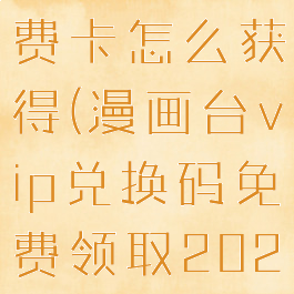 漫画台的免费卡怎么获得(漫画台vip兑换码免费领取2020)