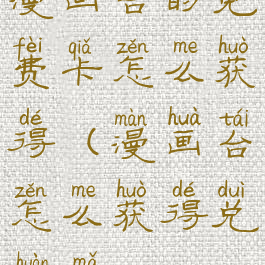 漫画台的免费卡怎么获得(漫画台怎么获得兑换码)