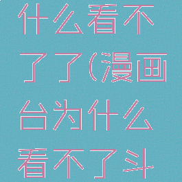 漫画台为什么看不了了(漫画台为什么看不了斗破苍穹)