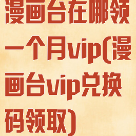 漫画台在哪领一个月vip(漫画台vip兑换码领取)