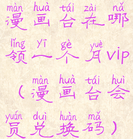 漫画台在哪领一个月vip(漫画台会员兑换码)