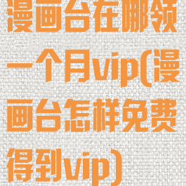 漫画台在哪领一个月vip(漫画台怎样免费得到vip)