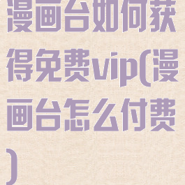 漫画台如何获得免费vip(漫画台怎么付费)