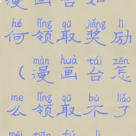 漫画台如何领取奖励(漫画台怎么领取不了每天福利)