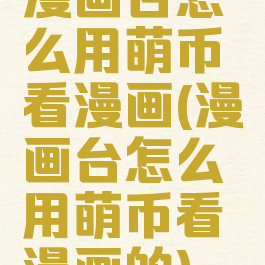 漫画台怎么用萌币看漫画(漫画台怎么用萌币看漫画的)