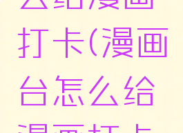 漫画台怎么给漫画打卡(漫画台怎么给漫画打卡的)