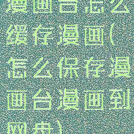 漫画台怎么缓存漫画(怎么保存漫画台漫画到网盘)