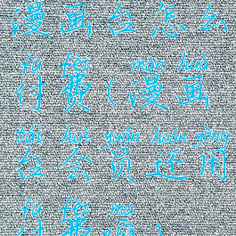 漫画台怎么付费(漫画台会员还用付费嘛)