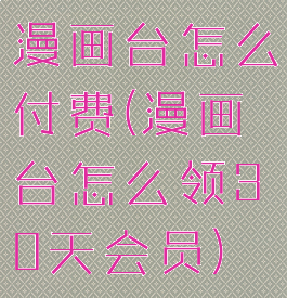 漫画台怎么付费(漫画台怎么领30天会员)