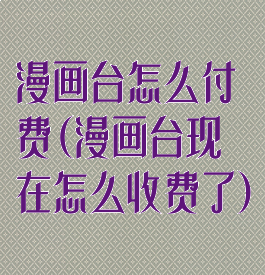 漫画台怎么付费(漫画台现在怎么收费了)