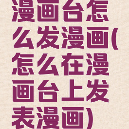 漫画台怎么发漫画(怎么在漫画台上发表漫画)
