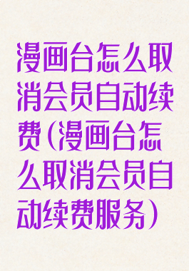 漫画台怎么取消会员自动续费(漫画台怎么取消会员自动续费服务)