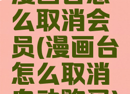 漫画台怎么取消会员(漫画台怎么取消自动购买)