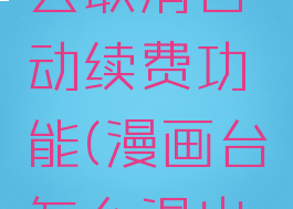 漫画台怎么取消自动续费功能(漫画台怎么退出登录)