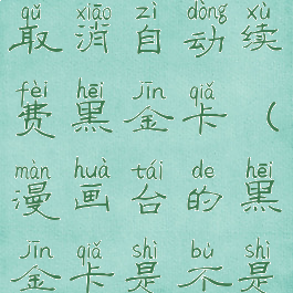 漫画台怎么取消自动续费黑金卡(漫画台的黑金卡是不是无限使用)