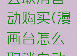 漫画台怎么取消自动购买(漫画台怎么取消自动购买模式)