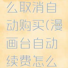 漫画台怎么取消自动购买(漫画台自动续费怎么关闭)