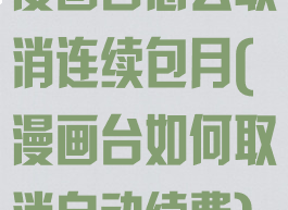 漫画台怎么取消连续包月(漫画台如何取消自动续费)