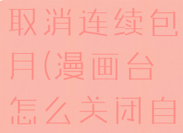 漫画台怎么取消连续包月(漫画台怎么关闭自动购买)