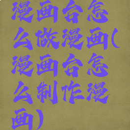 漫画台怎么做漫画(漫画台怎么制作漫画)