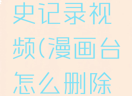 漫画台怎么删除历史记录视频(漫画台怎么删除历史记录视频呢)