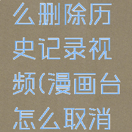 漫画台怎么删除历史记录视频(漫画台怎么取消自动续费)