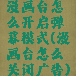 漫画台怎么开启弹幕模式(漫画台怎么关闭广告)