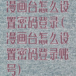 漫画台怎么设置密码登录(漫画台怎么设置密码登录账号)