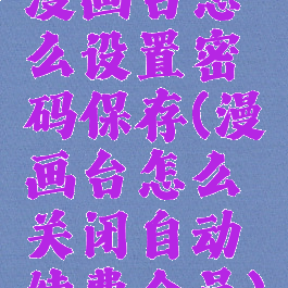 漫画台怎么设置密码保存(漫画台怎么关闭自动续费会员)