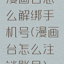 漫画台怎么解绑手机号(漫画台怎么注销账号)