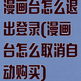 漫画台怎么退出登录(漫画台怎么取消自动购买)