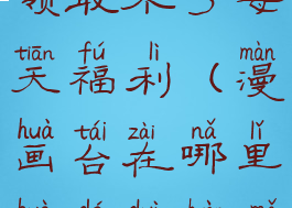 漫画台怎么领取不了每天福利(漫画台在哪里获得兑换码)