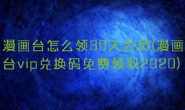 漫画台怎么领30天会员(漫画台vip兑换码免费领取2020)