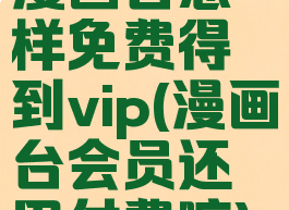 漫画台怎样免费得到vip(漫画台会员还用付费嘛)