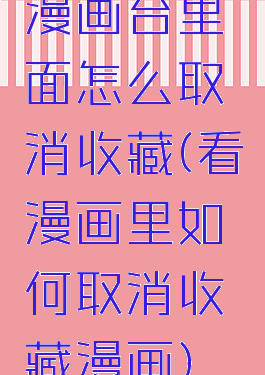 漫画台里面怎么取消收藏(看漫画里如何取消收藏漫画)