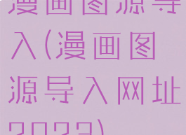 漫画图源导入(漫画图源导入网址2023)
