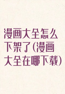 漫画大全怎么下架了(漫画大全在哪下载)