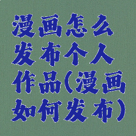 漫画怎么发布个人作品(漫画如何发布)