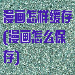 漫画怎样缓存(漫画怎么保存)