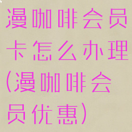 漫咖啡会员卡怎么办理(漫咖啡会员优惠)