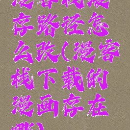 漫客栈缓存路径怎么改(漫客栈下载的漫画存在哪)