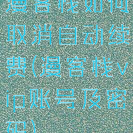 漫客栈如何取消自动续费(漫客栈vip账号及密码)