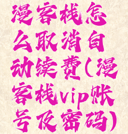 漫客栈怎么取消自动续费(漫客栈vip账号及密码)
