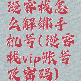漫客栈怎么解绑手机号(漫客栈vip账号及密码)