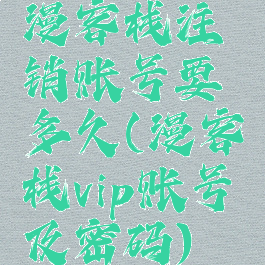 漫客栈注销账号要多久(漫客栈vip账号及密码)