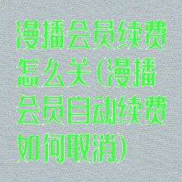 漫播会员续费怎么关(漫播会员自动续费如何取消)