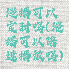 漫播可以定时吗(漫播可以倍速播放吗)