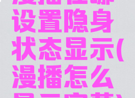 漫播在哪设置隐身状态显示(漫播怎么显示字幕)
